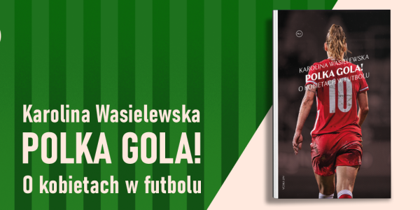 Książka "Polka gola!" jest przełomowa dla polskiej piłki kobiecej. Recenzja